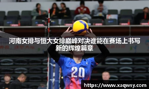 河南女排与恒大女排巅峰对决谁能在赛场上书写新的辉煌篇章